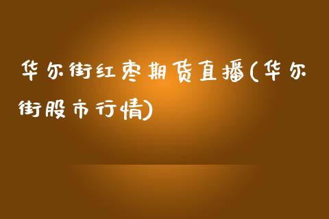 华尔街红枣期货直播(华尔街股市行情)