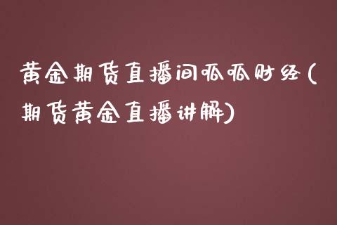 黄金期货直播间呱呱财经(期货黄金直播讲解)