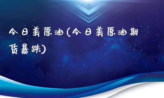 今日美原油(今日美原油期货暴跌)