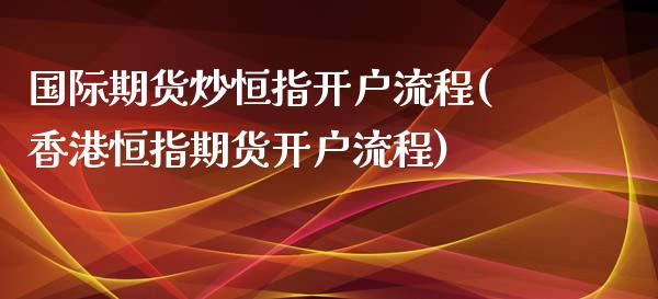 国际期货炒恒指开户流程(香港恒指期货开户流程)