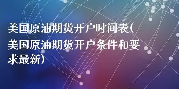 美国原油期货开户时间表(美国原油期货开户条件和要求最新)