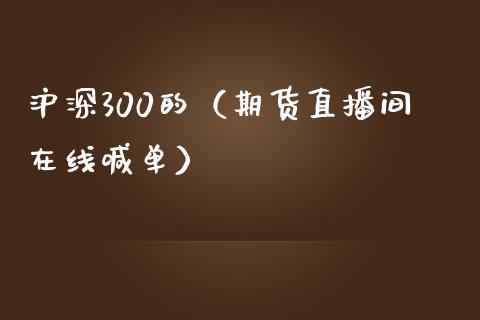 沪深300的（期货直播间在线喊单）