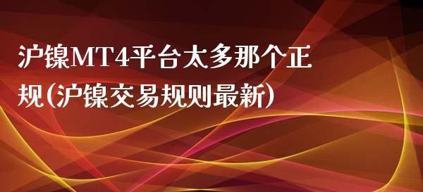 沪镍MT4平台太多那个正规(沪镍交易规则最新)