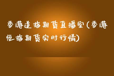 香港道指期货直播室(香港恒指期货实时行情)