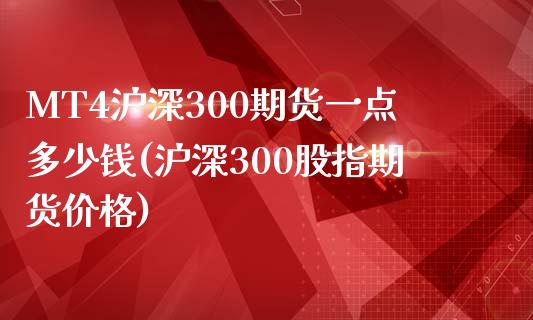 MT4沪深300期货一点多少钱(沪深300股指期货价格)