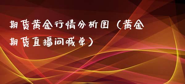 期货黄金行情分析图（黄金期货直播间喊单）