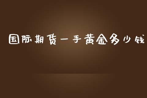 国际期货一手黄金多少钱