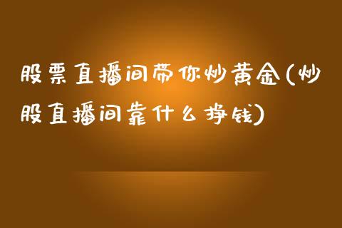 股票直播间带你炒黄金(炒股直播间靠什么挣钱)