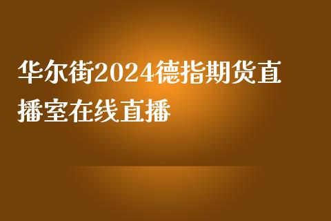 华尔街2024德指期货直播室在线直播