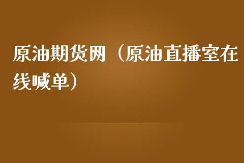 原油期货网（原油直播室在线喊单）