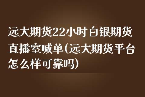 远大期货22小时白银期货直播室喊单(远大期货平台怎么样可靠吗)