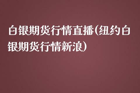 白银期货行情直播(纽约白银期货行情新浪)