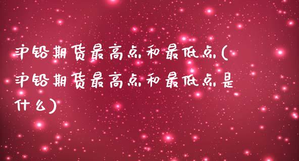 沪铅期货最高点和最低点(沪铅期货最高点和最低点是什么)