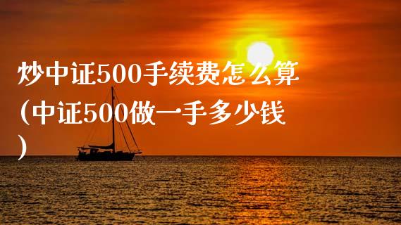 炒中证500手续费怎么算(中证500做一手多少钱)