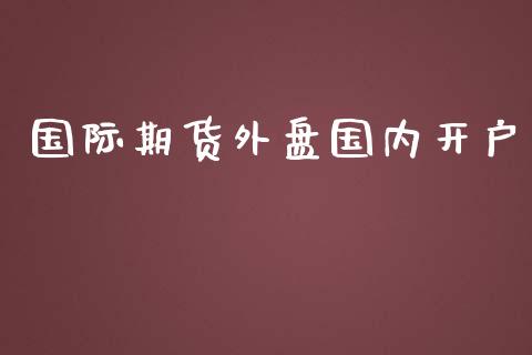 国际期货外盘国内开户