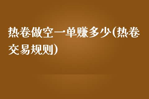 热卷做空一单赚多少(热卷交易规则)