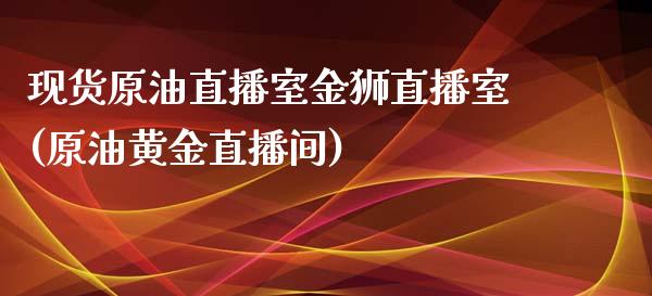 现货原油直播室金狮直播室(原油黄金直播间)