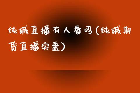 纯碱直播有人看吗(纯碱期货直播实盘)