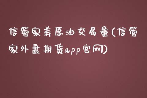 信管家美原油交易量(信管家外盘期货app官网)