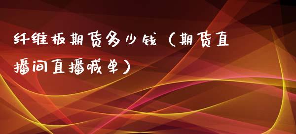 纤维板期货多少钱（期货直播间直播喊单）