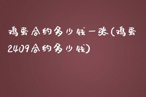 鸡蛋合约多少钱一张(鸡蛋2409合约多少钱)