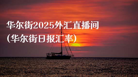 华尔街2025外汇直播间(华尔街日报汇率)