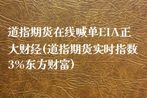 道指期货在线喊单EIA正大财经(道指期货实时指数3%东方财富)