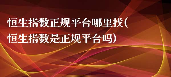 恒生指数正规平台哪里找(恒生指数是正规平台吗)