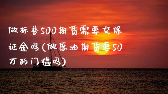 做标普500期货需要交保证金吗(做原油期货要50万的门槛吗)