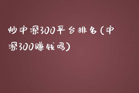 炒沪深300平台排名(沪深300赚钱吗)