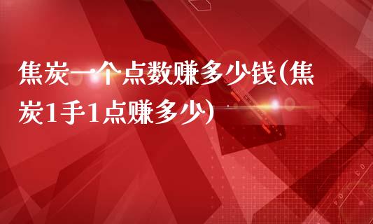 焦炭一个点数赚多少钱(焦炭1手1点赚多少)