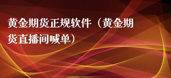 黄金期货正规软件（黄金期货直播间喊单）