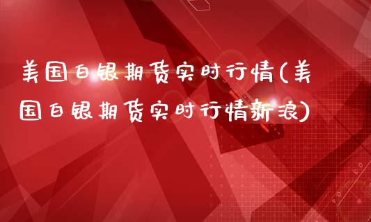 美国白银期货实时行情(美国白银期货实时行情新浪)