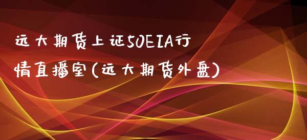 远大期货上证50EIA行情直播室(远大期货外盘)