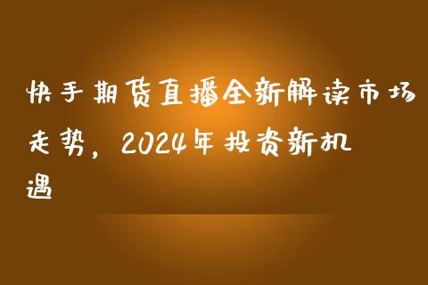 快手期货直播全新解读市场走势，2024年投资新机遇