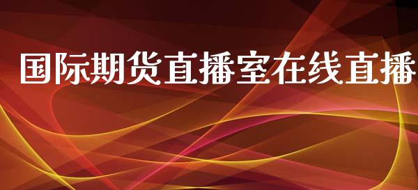 国际期货直播室在线直播