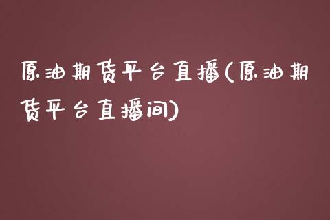 原油期货平台直播(原油期货平台直播间)