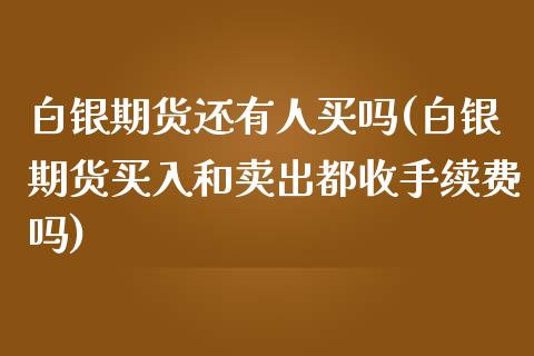 白银期货还有人买吗(白银期货买入和卖出都收手续费吗)