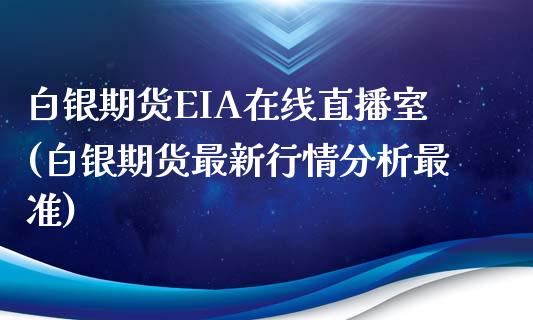 白银期货EIA在线直播室(白银期货最新行情分析最准)