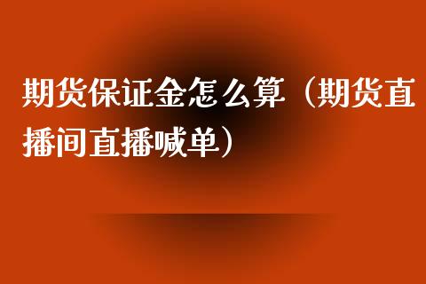 期货保证金怎么算（期货直播间直播喊单）