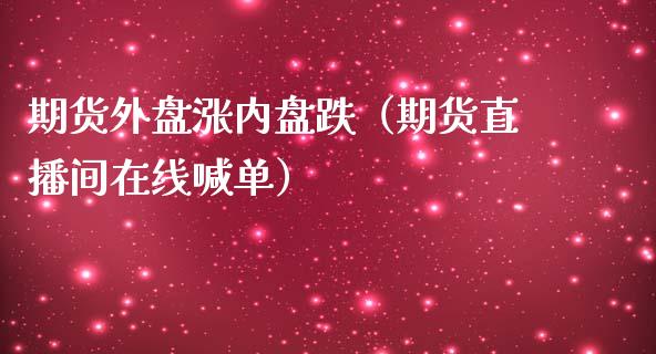 期货外盘涨内盘跌（期货直播间在线喊单）